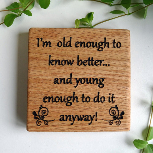 "Old enough to know better" - Oak Coaster